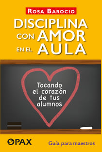Disciplina con amor en el aula - Tocando el corazón de tus alumnos