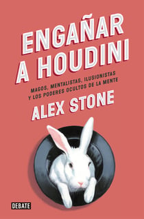 Engañar a Houdini - Magos, mentalistas, ilusionistas y los poderes ocultos de la mente
