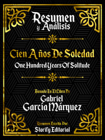 Resumen y Analisis: Cien Años De Soledad (One Hundred Years Of Solitude) - Basado En El Libro De Gabriel Garcia Marquez
