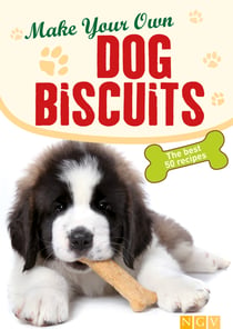 Make Your Own Dog Biscuits - 50 cookie recipes for your four-legged friend