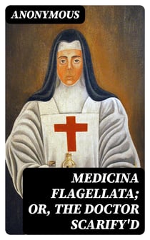 Medicina Flagellata; Or, The Doctor Scarify'd