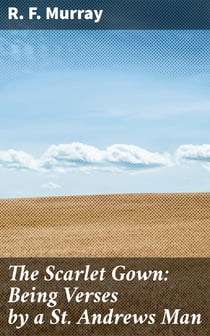 The Scarlet Gown: Being Verses by a St. Andrews Man