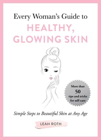 Every Woman's Guide to Healthy, Glowing Skin - Simple Steps to Beautiful Skin at Any Age
