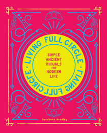 Living Full Circle - Simple Ancient Rituals for Modern Life