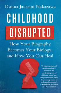 Childhood Disrupted - How Your Biography Becomes Your Biology, and How You Can Heal