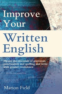 Improve Your Written English - Master the essentials of grammar, punctuation and spelling and write with greater confidence