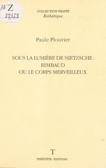 Sous la lumière de Nietzsche : Rimbaud ou le corps merveilleux