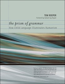 The Prism of Grammar - How Child Language Illuminates Humanism