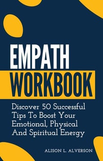 Empath Workbook: Discover 50 Successful Tips To Boost your Emotional, Physical And Spiritual Energy - Empath Series Book 2