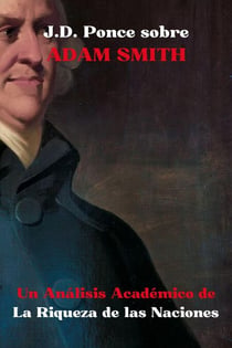 J.D. Ponce sobre Adam Smith: Un Análisis Académico de La Riqueza de las Naciones - Grandes Mentes del Pensamiento Universal (Analizadas), #12