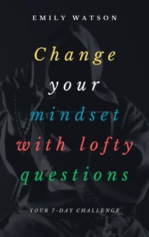 Change Your Mindset With Lofty Questions - Your 7-Day Challenge