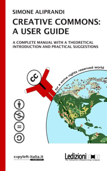 Creative Commons: a user guide - A complete manual with a theoretical introduction and pratical suggestions