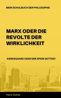 Mein Schulbuch der Philosophie Karl Marx - Soren Kierkegaard - MARX ODER DIE REVOLTE DER WIRKLICHKEIT - KIERKEGAARD ODER DER SPION GOTTES?