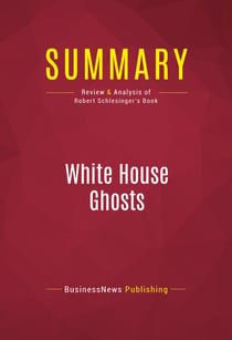 Summary: White House Ghosts - Review and Analysis of Robert Schlesinger's Book