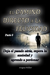 Deja el pasado atrás, supera la ansiedad y aprende a perdonar - El camino directo a la felicidad - Parte 2 - El camino directo a la felicidad, #2