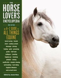 The Horse-Lover's Encyclopedia, 2nd Edition - A–Z Guide to All Things Equine: Barrel Racing, Breeds, Cinch, Cowboy Curtain, Dressage, Driving, Foaling, Gaits, Legging Up, Mustang, Piebald, Reining, Snaffle Bits, Steeple-Chasing, Tail Braiding, Trail Ri...