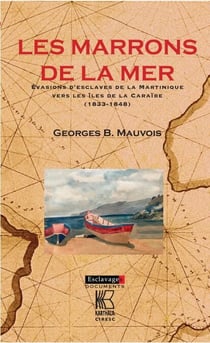 Les Marrons de la mer - Evasions d'esclaves de la Martinique vers les iles de la Caraïbe (1833-1848)