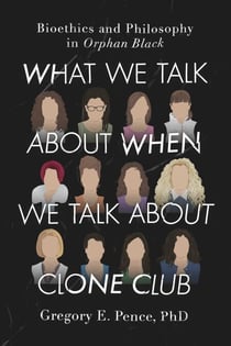 What We Talk About When We Talk About Clone Club - Bioethics and Philosophy in Orphan Black