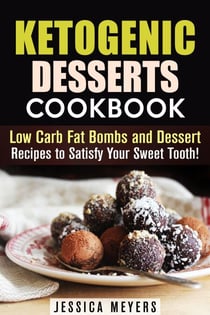 Ketogenic Desserts Cookbook: Low Carb Fat Bombs and Dessert Recipes to Satisfy Your Sweet Tooth! - Low Carb Desserts