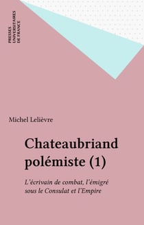 Chateaubriand polémiste (1) - L'écrivain de combat, l'émigré sous le Consulat et l'Empire