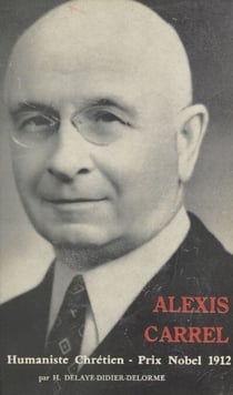Alexis Carrel - Humaniste chrétien, 1873-1944