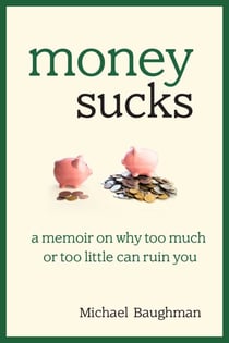 Money Sucks - A Memoir on Why Too Much or Too Little Can Ruin You