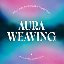 Aura Weaving - Interpreting and Activating Energy Fields