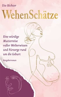Wehenschätze - Eine würdige Mutterreise voller Weiberwissen und Fürsorge rund um die Geburt