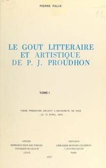 Le goût littéraire et artistique de P.-J. Proudhon (1) - Thèse présentée devant l'Université de Nice, le 12 avril 1975
