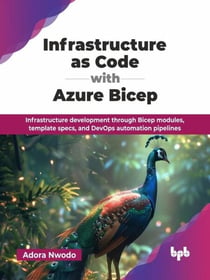 Infrastructure as Code with Azure Bicep: Infrastructure development through Bicep modules, template specs, and DevOps automation pipelines