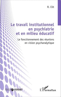 Le travail institutionnel en psychiatrie et en milieu éducatif - Le fonctionnement des réunions en vision psychanalytique