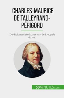 Charles-Maurice de Talleyrand-Périgord - De diplomatieke kunst van de kreupele duivel