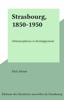 Strasbourg, 1850-1950 - Métamorphoses et développement