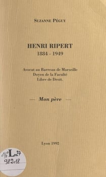 Henri Ripert, 1884-1949 - Avocat au Barreau de Marseille, doyen de la Faculté Libre de droit, mon père