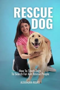Rescue Dog How To Teach Dogs To Search For And Rescue People