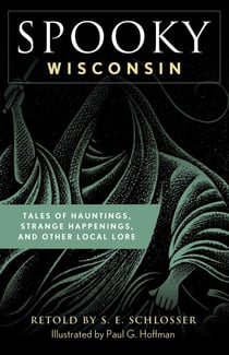 Spooky Wisconsin - Tales of Hauntings, Strange Happenings, and Other Local Lore