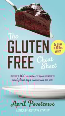 The Gluten-Free Cheat Sheet - Go G-Free in 30 Days or Less