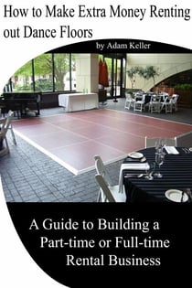 How to Make Extra Money Renting out Dance Floors- A Guide to Building a Part-time or Full-time Rental Business