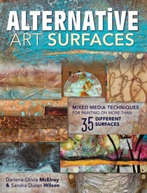 Alternative Art Surfaces - Mixed-Media Techniques for Painting on More Than 35 Different Surfaces