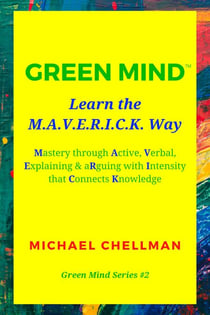 Green Mind: Learn the M.A.V.E.R.I.C.K. Way—Mastery Through Active, Verbal, Explaining &amp; Arguing With Intensity That Connects Knowledge - Green Mind Series, #2