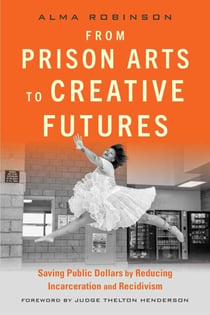From Prison Arts to Creative Futures - Saving Public Dollars by Reducing Incarceration and Recidivism