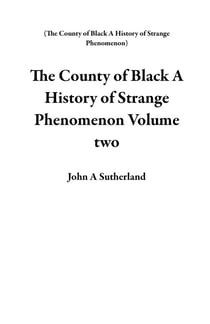 The County of  Black  A  History of  Strange  Phenomenon   Volume two - The County of  Black  A  History of  Strange  Phenomenon