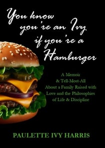 You Know You're An Ivy If You're A Hamburger: A Memoir &amp; A Tell-Most-All About a Family Raised with Love and the Philosophies of Life &amp; Discipline