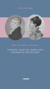 Vierzig Tage im Leben des Heinrich von Kleist - "Alles was süß ist lockt mich"