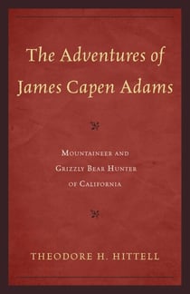 The Adventures of James Capen Adams - Mountaineer and Grizzly Bear Hunter of California
