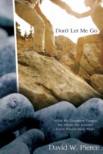 Don't Let Me Go - What My Daughter Taught Me about the Journey Every Parent Must Make