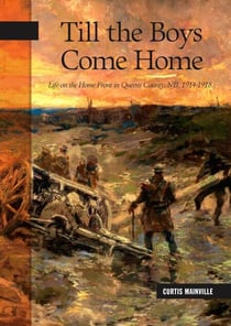 Till the Boys Come Home - Life on the Home Front in Queens County, NB, 1914-1918