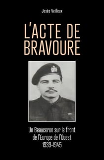 L'Acte de bravoure - Un Beauceron sur le front de l'Europe de l'Ouest 1939-1945
