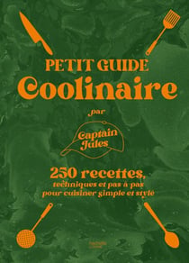 Petit guide coolinaire par Captain Jules - 250 recettes techniques et pas-à-pas pour cuisiner simple et stylé