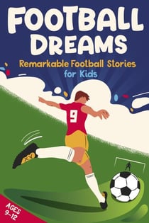 Football Dreams – Remarkable Football Stories for Kids : How 13 Footballers Overcame Challenges and Became Legends (ages 9-12)